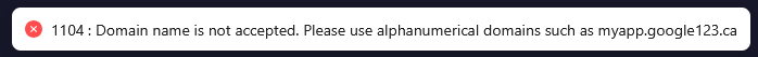 1104 : Domain name is not accepted. Please use alphanumerical domains such as myapp.google123.ca